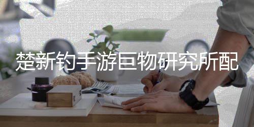 配方游巨钓手大全物研楚新究所