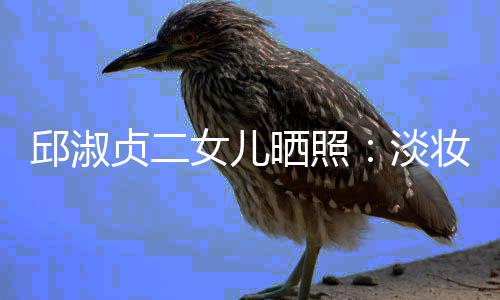 美丽贞二妆吊自然淡带 大方女儿邱淑晒照